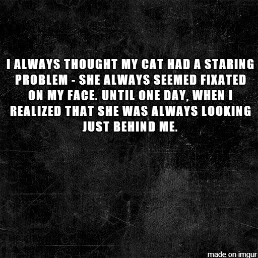 3 spooky. . MASS. AT TIBET. I IT WAS THE I HABIT IT [HIKE NINA THE AGAIB. made on imgur. 1. Two way mirror 2.premonition of your own murder 3.living alone is quite unsettling the first few nights. 4.you closed the open doors when you moved in. 5.les