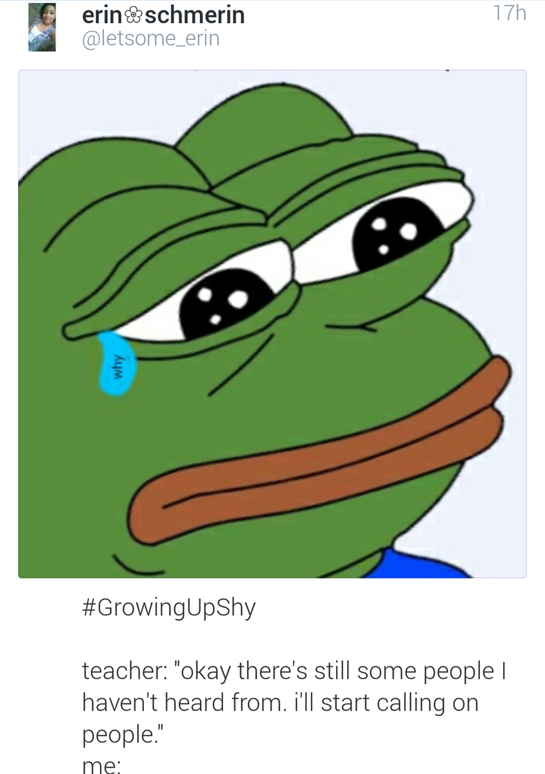 Shy people unite...online. . when you wanna give an answer but you' re scared it' s wrong and then someone else answers and you were actually right.. when you get enough guts to answer a question and you turn out to be wrong.