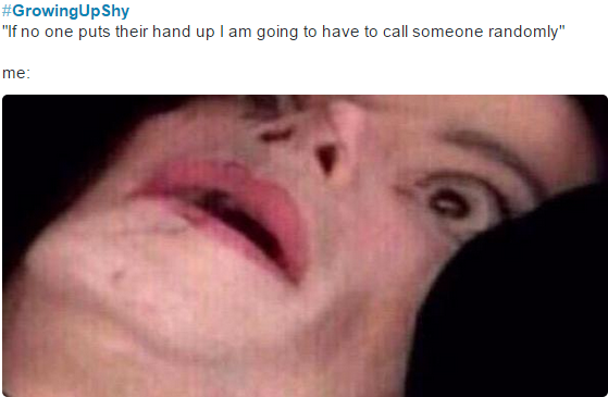 Shy people unite...online. . when you wanna give an answer but you' re scared it' s wrong and then someone else answers and you were actually right.. when you get enough guts to answer a question and you turn out to be wrong.