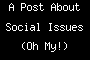 A Post About Social Issues (Oh My!)