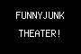 FUNNYJUNK THEATER!