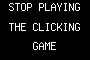 STOP PLAYING THE CLICKING GAME