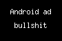 Android ad bullshit